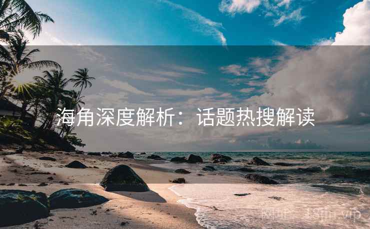海角深度解析：话题热搜解读