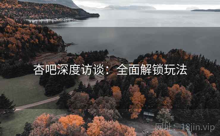 杏吧深度访谈：全面解锁玩法