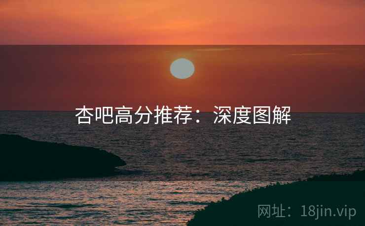 杏吧高分推荐:深度图解