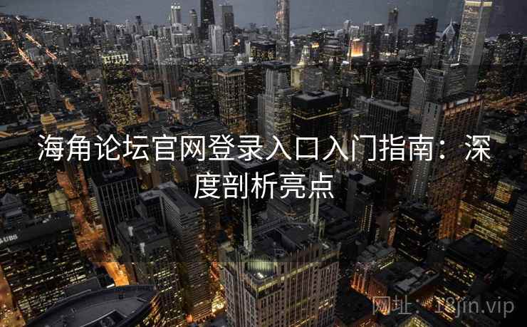 海角论坛官网登录入口入门指南：深度剖析亮点