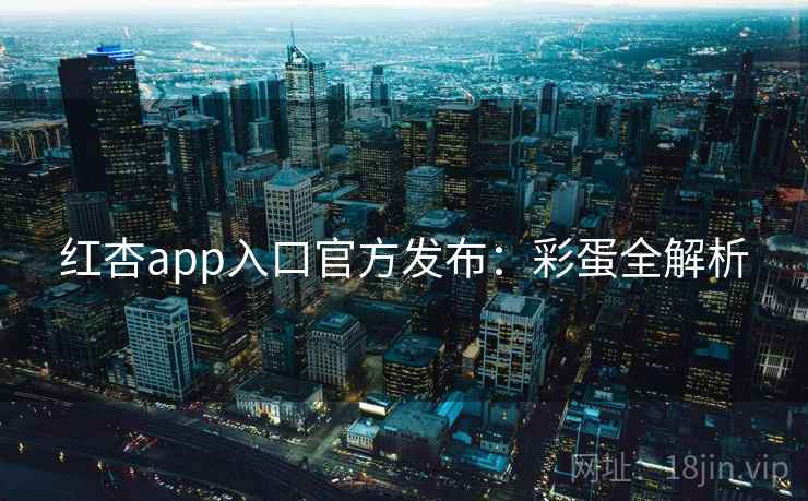 红杏app入口官方发布：彩蛋全解析  第2张