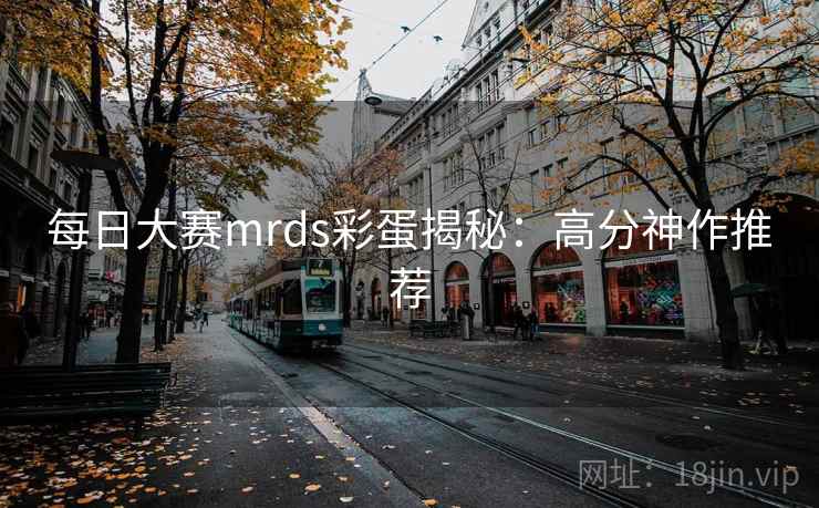 每日大赛mrds彩蛋揭秘:高分神作推荐