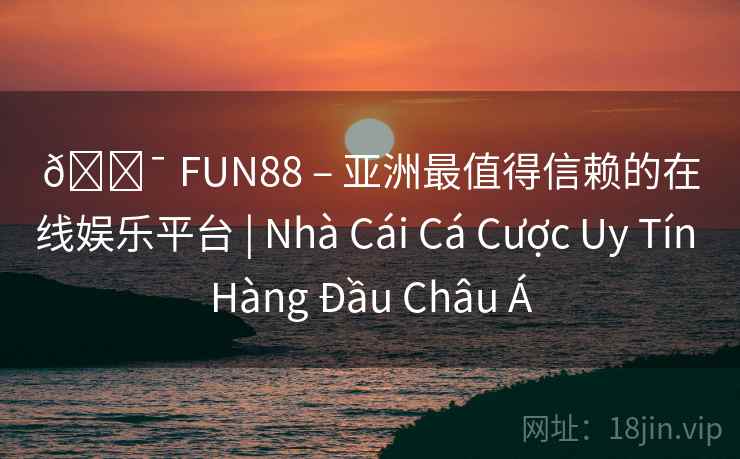 ? FUN88 – 亚洲最值得信赖的在线娱乐平台 | Nhà Cái Cá Cược Uy Tín Hàng Đầu Châu Á