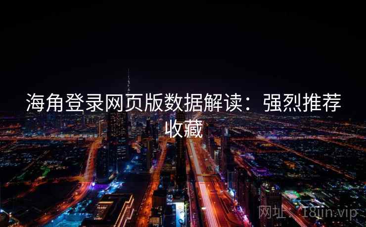 海角登录网页版数据解读：强烈推荐收藏