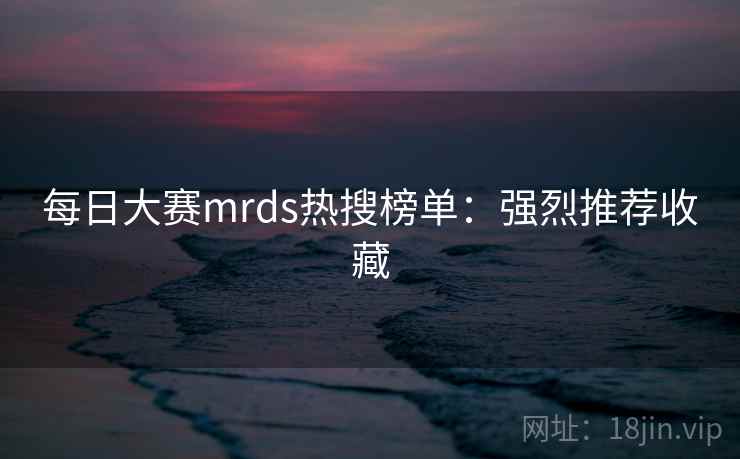 每日大赛mrds热搜榜单:强烈推荐收藏