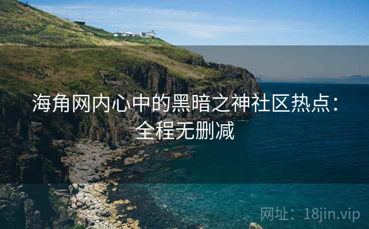 海角网内心中的黑暗之神社区热点：全程无删减
