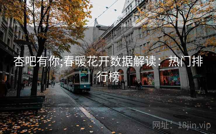 杏吧有你;春暖花开数据解读:热门排行榜