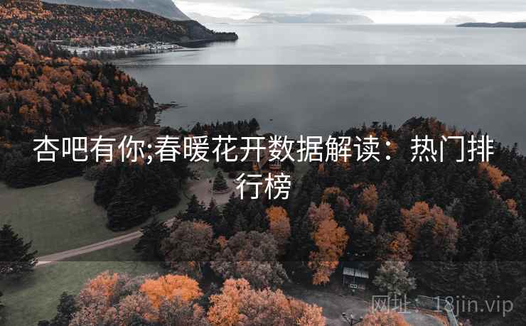 杏吧有你;春暖花开数据解读:热门排行榜
