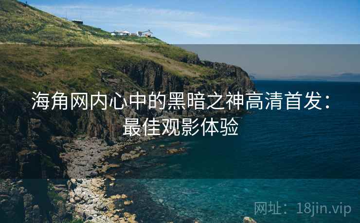 海角网内心中的黑暗之神高清首发：最佳观影体验