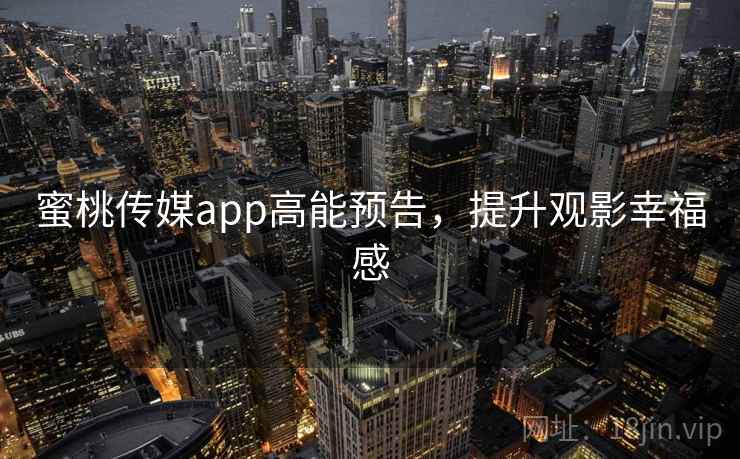 蜜桃传媒app高能预告，提升观影幸福感
